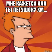 мне кажется или ты петушок? хм... 