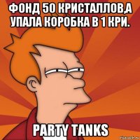 фонд 50 кристаллов,а упала коробка в 1 кри. party tanks