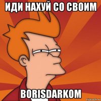 иди нахуй со своим borisdarkom