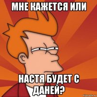 мне кажется или настя будет с даней?