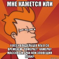 мне кажется или у всех владельцев rev.a со временем "померает" камера? массовый брак или зловещий план?