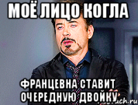 моё лицо когла францевна ставит очередную двойку