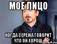 Мое лицо Когда Серёжа говорит что он хорош