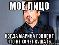 моё лицо когда Марина говорит что не хочет кушать
