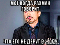 моё когда Рахман говорит что его не дерут в жопу