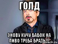 голд знову кучу бабок на пиво треба брать!!!