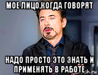 мое лицо,когда говорят надо просто это знать и применять в работе
