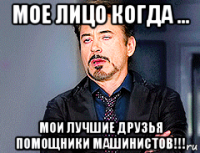 мое лицо когда ... мои лучшие друзья помощники машинистов!!!