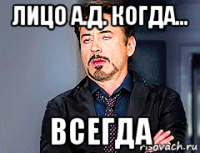 лицо а.д. когда... всегда