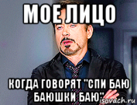 мое лицо когда говорят "спи баю баюшки баю"
