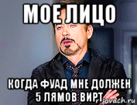 мое лицо когда фуад мне должен 5 лямов вирт