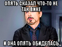 опять сказал что-то не так вике и она опять обиделась