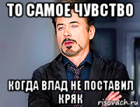 то самое чувство когда влад не поставил кряк
