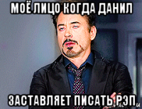 моё лицо когда данил заставляет писать рэп