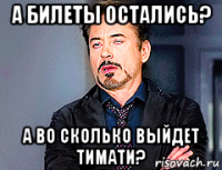 а билеты остались? а во сколько выйдет тимати?