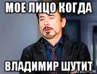 мое лицо когда владимир шутит