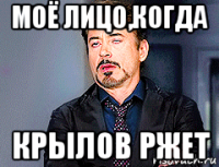 моё лицо,когда крылов ржет