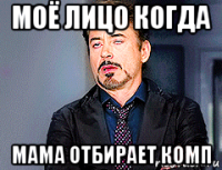 моё лицо когда мама отбирает комп
