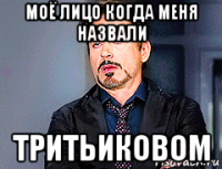 моё лицо когда меня назвали тритьиковом