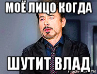 моё лицо когда шутит влад
