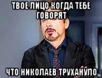 твое лицо когда тебе говорят что николаев трухануло