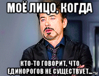 моё лицо, когда кто-то говорит, что единорогов не существует...