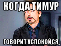 когда тимур говорит успокойся