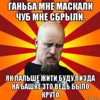 ганьба мне маскали чуб мне сбрыли. як лальше жити буду.пизда на башке это ведь было круто