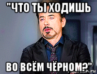"что ты ходишь во всём чёрном?"