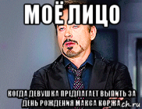моё лицо когда девушка предлагает выпить за день рождения макса коржа