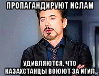 пропагандируют ислам удивляются, что казахстанцы воюют за игил