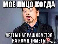 мое лицо когда артем напрашивается на комплиметы