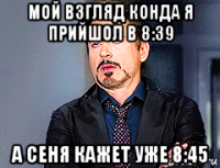 мой взгляд конда я прийшол в 8:39 а сеня кажет уже 8:45