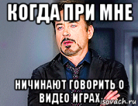 когда при мне ничинают говорить о видео играх