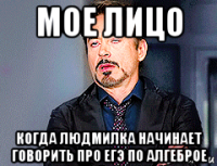 мое лицо когда людмилка начинает говорить про егэ по алгеброе