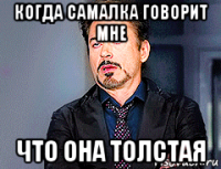 когда самалка говорит мне что она толстая