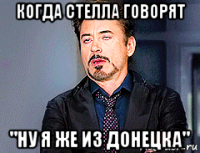 когда стелла говорят "ну я же из донецка"