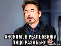  аноним , в реале увижу лицо разобью!!!