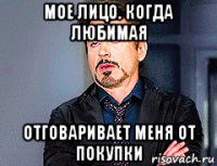 мое лицо. когда любимая отговаривает меня от покупки