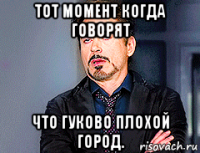 тот момент когда говорят что гуково плохой город.