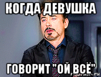 когда девушка говорит "ой всё"