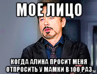 мое лицо когда алина просит меня отпросить у мамки в 100 раз