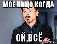 мое лицо когда ой,всё