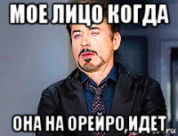 мое лицо когда она на орейро идет