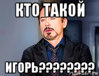 кто такой игорь????????