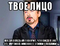твое лицо когда владька говорит, что видел уже эту картинку именно с этими словами