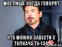 мое лицо, когда говорят что можно завести с толкача ту-134