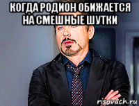 когда родион обижается на смешные шутки 