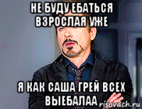 не буду ебаться взрослая уже я как саша грей всех выебалаа