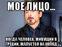 мое лицо... когда человек, живущий в греции, жалуется на холод